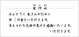 食作法／ほんとうに生きんがために今この食をいただきます。与えられた天地の恵みを感謝いたします。いただきます。